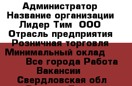 Администратор › Название организации ­ Лидер Тим, ООО › Отрасль предприятия ­ Розничная торговля › Минимальный оклад ­ 25 000 - Все города Работа » Вакансии   . Свердловская обл.,Верхняя Тура г.